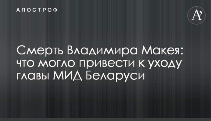 Смерть Володимира Макея: що могло призвести до сконання глави МЗС Білорусі