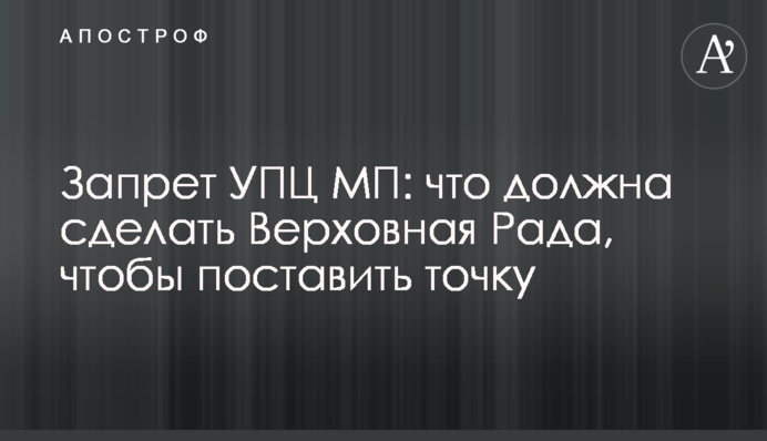 Запрет УПЦ МП: что должна сделать Верховная Рада, чтобы поставить точку