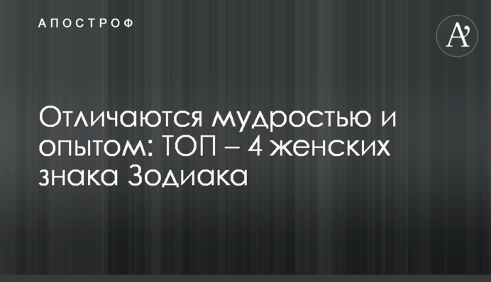 Отличаются мудростью и опытом: ТОП – 4 женских знака Зодиака