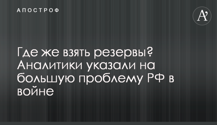 Где же взять резервы? Аналитики указали на большую проблему РФ в войне