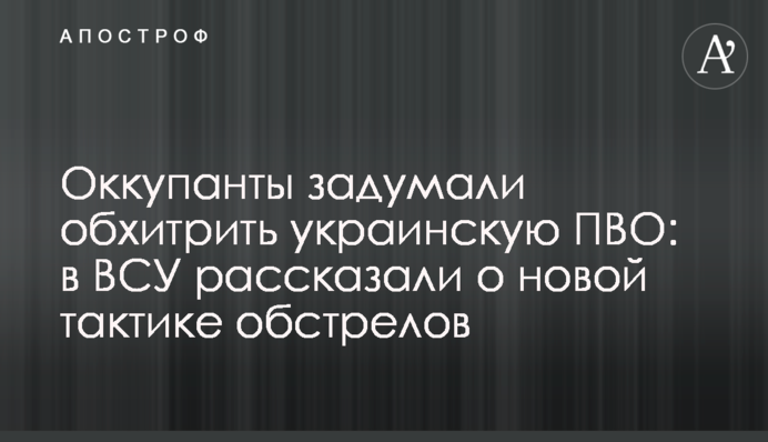 Оккупанты задумали обхитрить украинскую ПВО: в ВСУ рассказали о новой тактике обстрелов