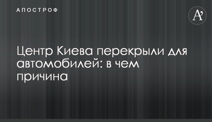 Центр Киева перекрыли для автомобилей: в чем причина