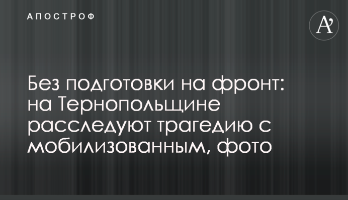 Без подготовки на фронт: на Тернопольщине расследуют трагедию с мобилизованным, фото