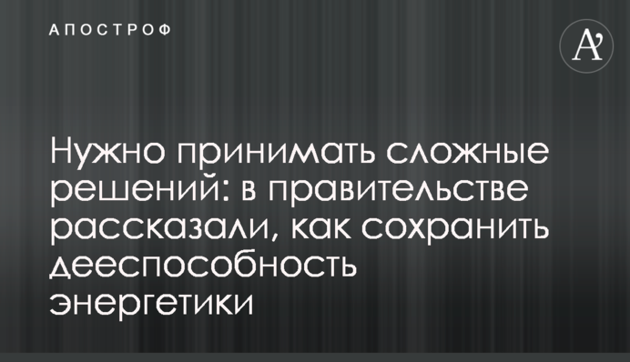 Потрібно приймати складні рішення: в уряді розповіли, як зберегти дієздатність енергетики