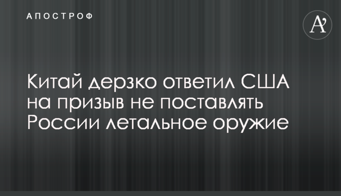 Китай дерзко ответил США на призыв не поставлять России летальное оружие