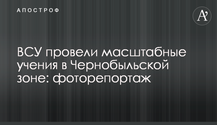 ЗСУ провели масштабні навчання у Чорнобильській зоні: фоторепортаж