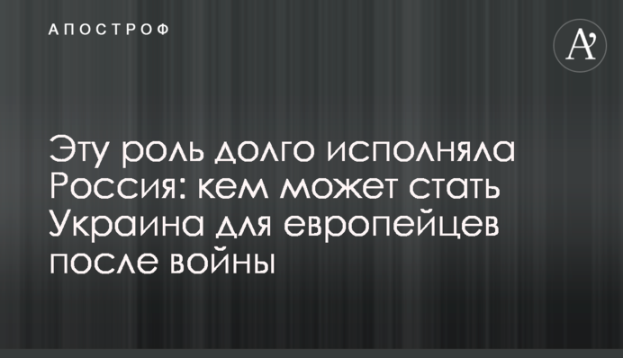 Цю роль довго виконувала Росія: ким може стати Україна для європейців після війни