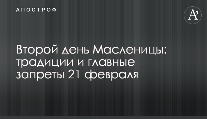 Второй день Масленицы: традиции и главные запреты 21 февраля