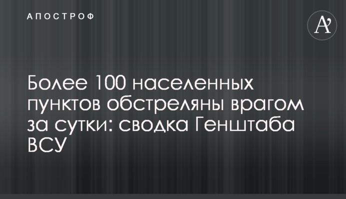 Понад 100 населених пунктів обстріляно ворогом за добу: зведення Генштабу ЗСУ