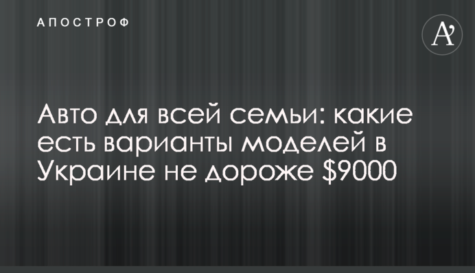 Авто для всієї родини: які є варіанти моделей в Україні не дорожчі за $9000