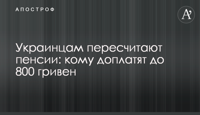 Українцям перерахують пенсії: кому доплатять до 800 гривень