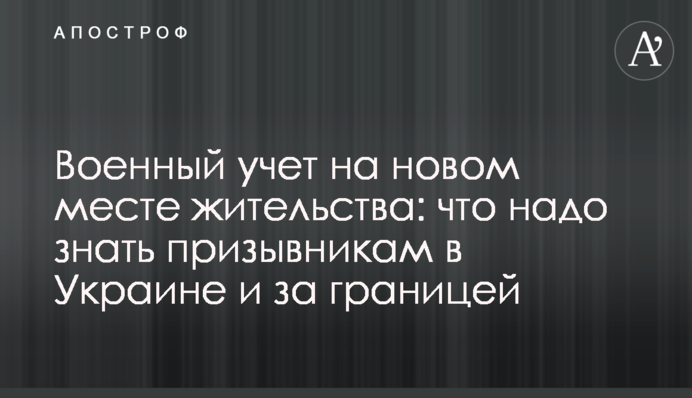 Военный учет на новом месте жительства: что надо знать призывникам в Украине и за границей