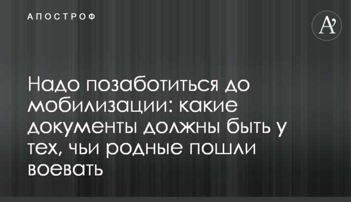 Надо позаботиться до мобилизации: какие документы должны быть у тех, чьи родные пошли воевать