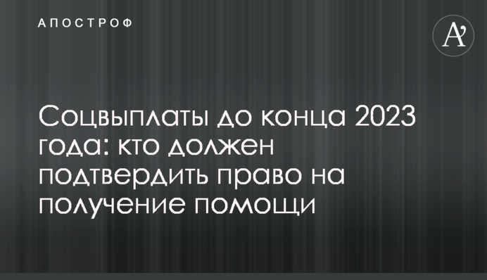 Соцвиплати до кінця 2023 року: хто має підтвердити право на отримання допомоги
