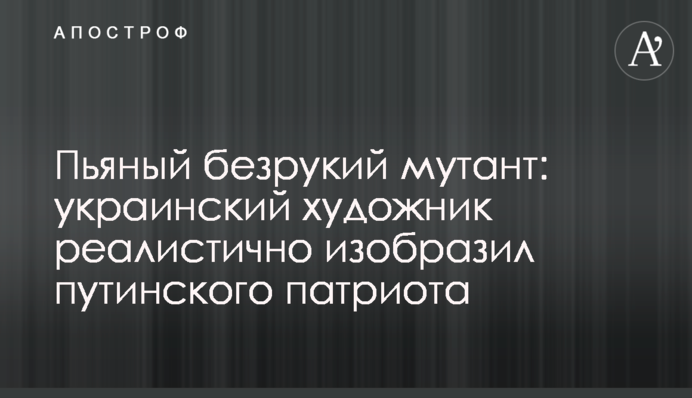 П'яний безрукий мутант: український художник реалістично зобразив путінського патріота
