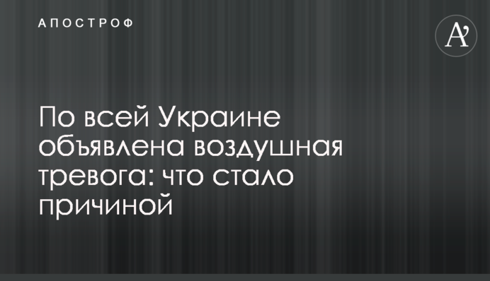 По всій Україні оголошено повітряну тривогу: що стало причиною