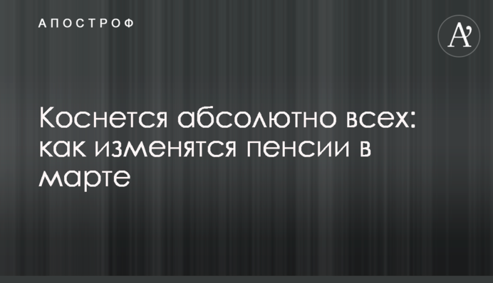Торкнеться всіх: як зміняться пенсії в березні