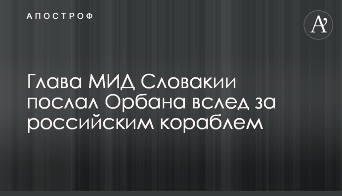 Глава МЗС Словаччини послав Орбана слідом за російським кораблем