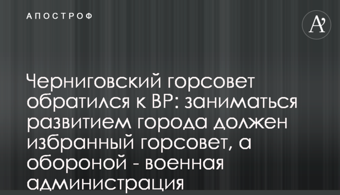 Черниговский горсовет обратился к ВР: заниматься развитием города должен избранный горсовет, а обороной - военная администрация