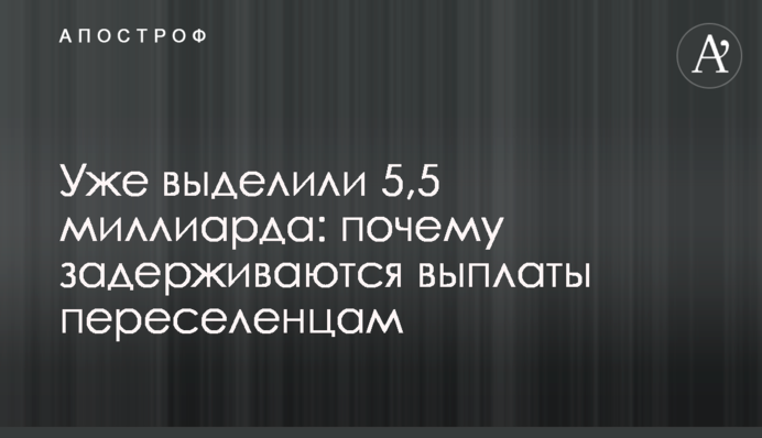 Уже выделили 5,5 миллиарда: почему задерживаются выплаты переселенцам