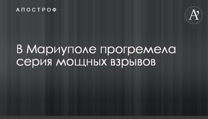 У Маріуполі пролунала серія потужних вибухів