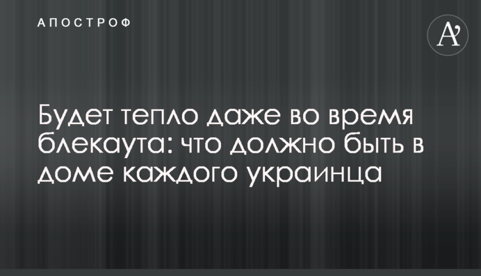 Буде тепло навіть під час блекауту: що має бути у будинку кожного українця