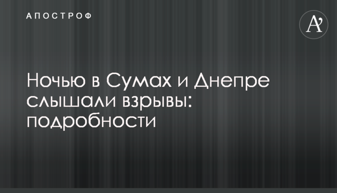 Ночью в Сумах и Днепре слышали взрывы: подробности