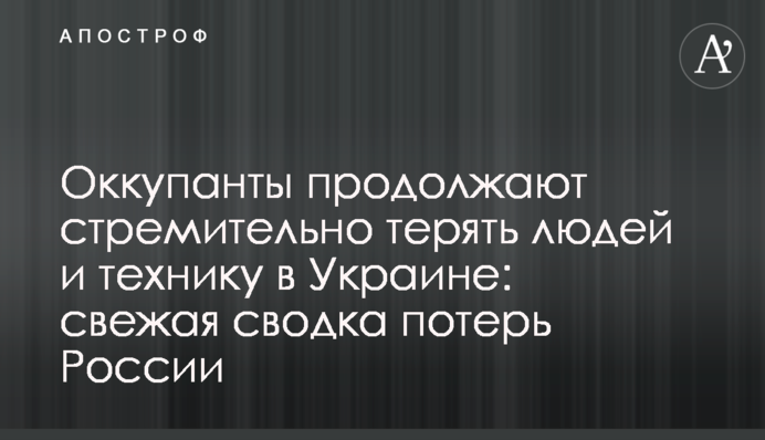 Оккупанты продолжают стремительно терять людей и технику в Украине: свежая сводка потерь России