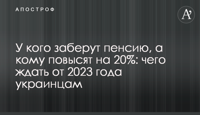 У кого заберуть пенсію, а кому підвищать на 20%: на що чекати від 2023 року українцям