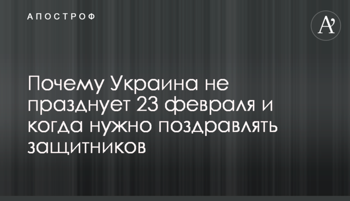 Почему Украина не празднует 23 февраля и когда нужно поздравлять защитников