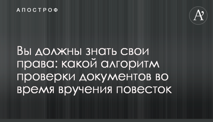 Вы должны знать свои права: какой алгоритм проверки документов во время вручения повесток