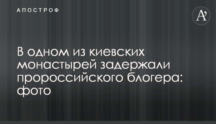 В одному з київських монастирів затримали проросійського блогера: фото