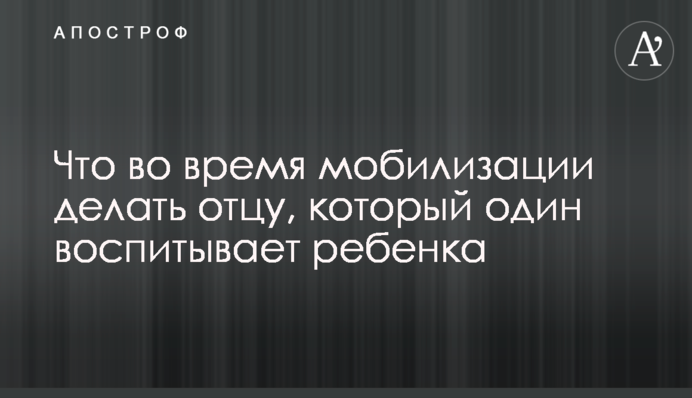 Що під час мобілізації робити батькові, який один виховує дитину
