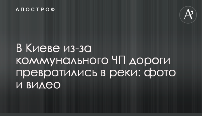 В Киеве из-за коммунального ЧП дороги превратились в реки: фото и видео