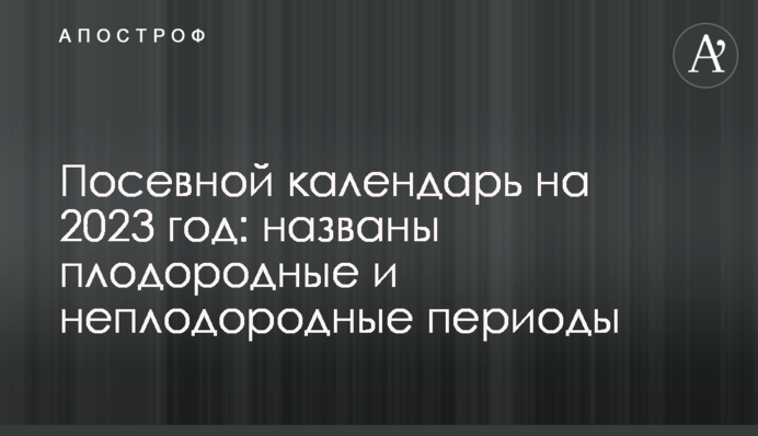 Посівний календар на 2023 рік: названі родючі та неродючі періоди