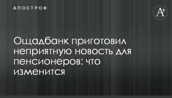 Ощадбанк приготував неприємну новину для пенсіонерів: що зміниться