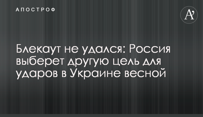 Блекаут не вдався: Росія вибере іншу ціль для ударів в Україні навесні