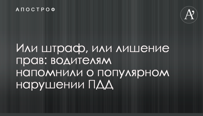 Или штраф, или лишение прав: водителям напомнили о популярном нарушении ПДД