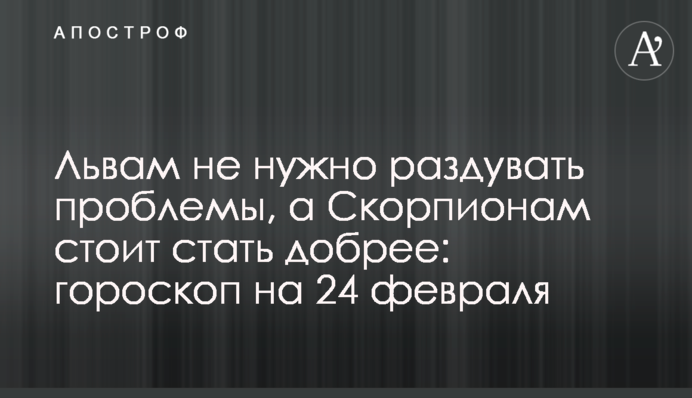 Левам не потрібно роздмухувати проблеми, а Скорпіонам варто стати добрішим: гороскоп на 24 лютого
