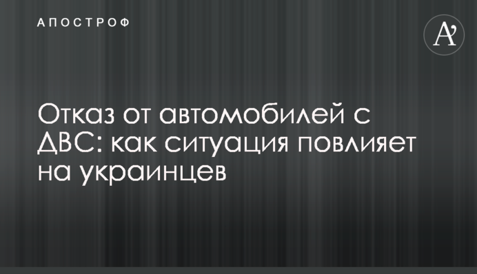 Отказ от автомобилей с ДВС: как ситуация повлияет на украинцев