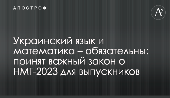 Украинский язык и математика – обязательны: принят важный закон о НМТ-2023 для выпускников
