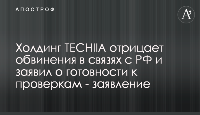 Холдинг TECHIIA заперечив звинувачення у зв'язках з рф і заявив про готовність до перевірок - заява
