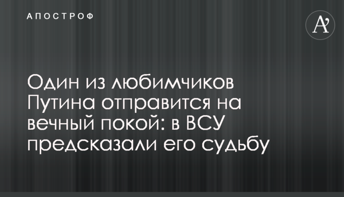 Один із улюбленців Путіна вирушить на вічний спокій: у ЗСУ передбачили його долю