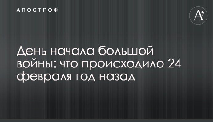 День начала большой войны: что происходило 24 февраля год назад