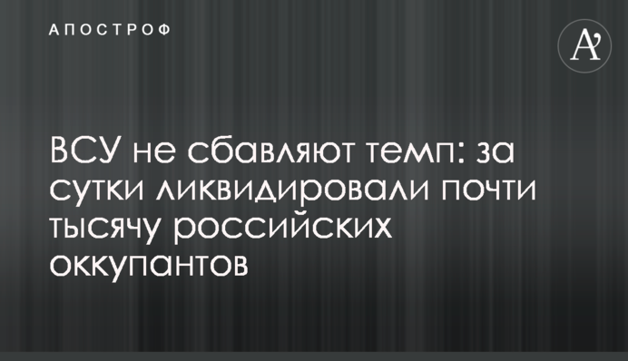 ВСУ не сбавляют темп: за сутки ликвидировали почти тысячу российских оккупантов