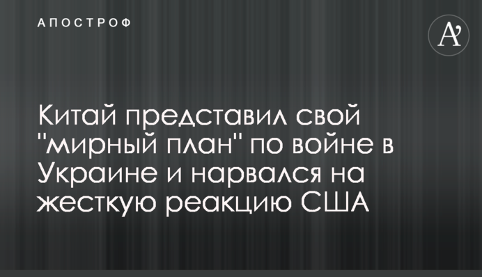 Китай презентував свій "мирний план" щодо війни в Україні і нарвався на жорстку реакцію США