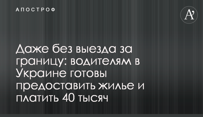 Навіть без виїзду за кордон: водіям в Україні готові надати житло та платити 40 тисяч