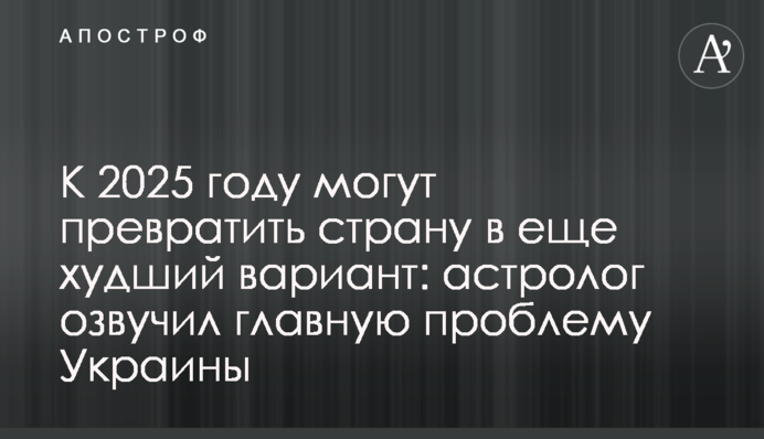 До 2025 року можуть перетворити країну на ще гірший варіант: астролог озвучив головну проблему України