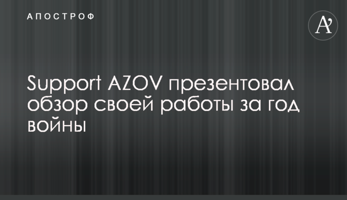 ​​Support AZOV презентував огляд своєї роботи за рік війни