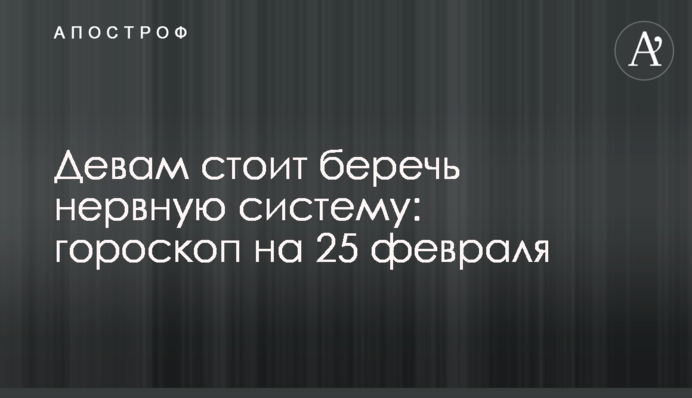 Дівам варто берегти нервову систему: гороскоп на 25 лютого